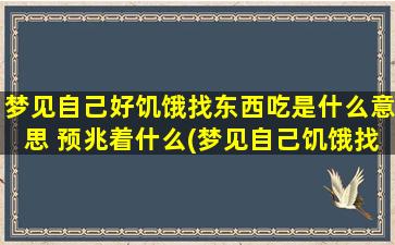 梦见自己好饥饿找东西吃是什么意思 预兆着什么(梦见自己饥饿找食物代表什么？解析梦境中的预兆)